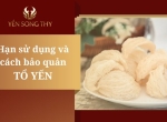 Hạn sử dụng và tổng hợp những cách bảo quản tổ Yến đúng chuẩn
