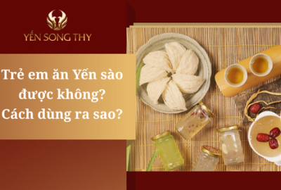 Trẻ em ăn yến sào có được không? Liều lượng tiêu chuẩn cho bé